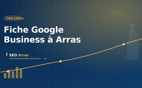 Fiche Google Business à Arras : gagner en visibilité locale